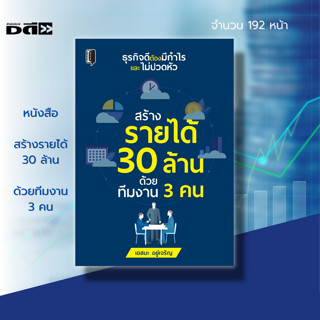 หนังสือ สร้างรายได้ 30 ล้าน ด้วยทีมงาน 3 คน : การบริหารธุรกิจ การสร้างทีมงาน จิตวิทยา การบริหาร เป้าหมาย ความสำเร็จ