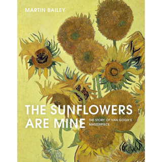 The Sunflowers Are Mine The Story of Van Goghs Masterpiece Martin Bailey, Vincent van Gogh Paperback