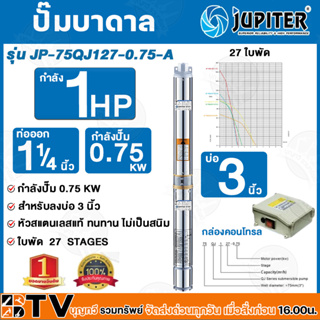 ปั๊มน้ำบาดาล JUPITER รุ่น JP-75QJ127-0.75-A  ขนาดปั๊ม 3" ขนาดท่อส่ง 1 1/4" จำนวนใบพัด 27 ใบ กำลัง 0.75 KW / 1 HP