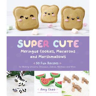 Super Cute Meringue Cookies, Macarons and Marshmallows 50 Fun Recipes for Making Unicorns, Dinosaurs, Zebras, Monkeys