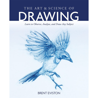 The Art &amp; Science of Drawing Learn to Observe, Analyze, and Draw Any Subject Brent Eviston