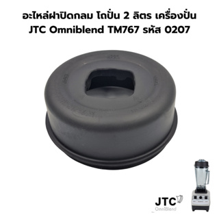 อะไหล่ฝาปิดกลม โถปั่น 2 ลิตร เครื่องปั่น JTC Omniblend TM767 รหัส 0207